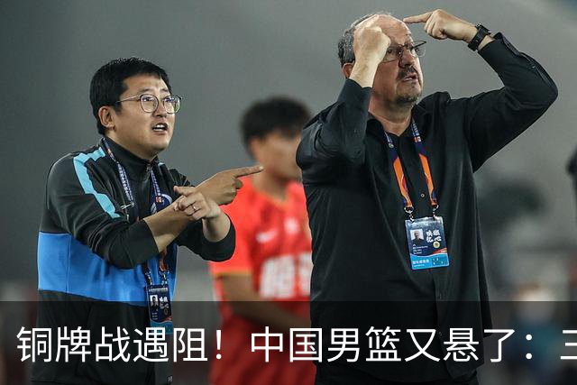 铜牌战遇阻！中国男篮又悬了：三项数据齐拉胯，郭士强变阵失败！